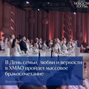 В 2026 году 8 июля - в День семьи, любви и верности в Югре состоится массовое бракосочетание