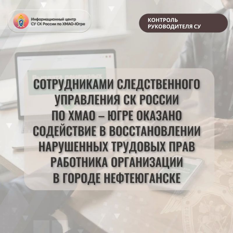 Сотрудниками следственного управления СК России по Ханты-Мансийскому округу – Югре оказано содействие в восстановлении нарушенных трудовых прав работника организации в г. Нефтеюганске