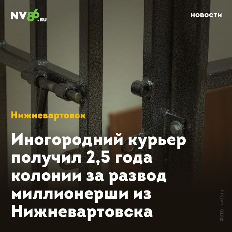 Иногородний курьер получил 2,5 года колонии за развод миллионерши из Нижневартовска