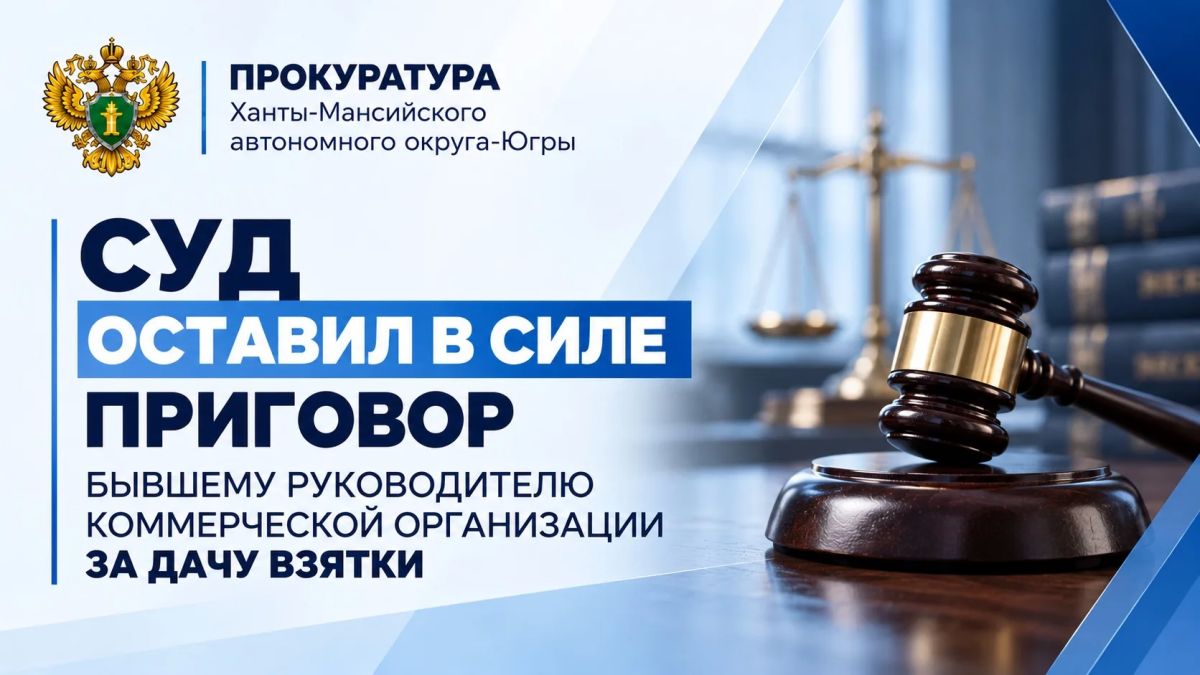 Суд ХМАО — Югры оставил без изменения приговор бывшему руководителю ООО «Горизонт», осужденному за дачу взятки в особо крупном размере