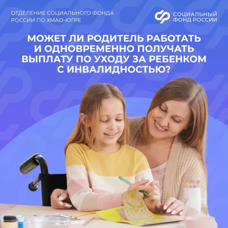 Может ли родитель работать и одновременно получать выплату по уходу за ребёнком с инвалидностью?
