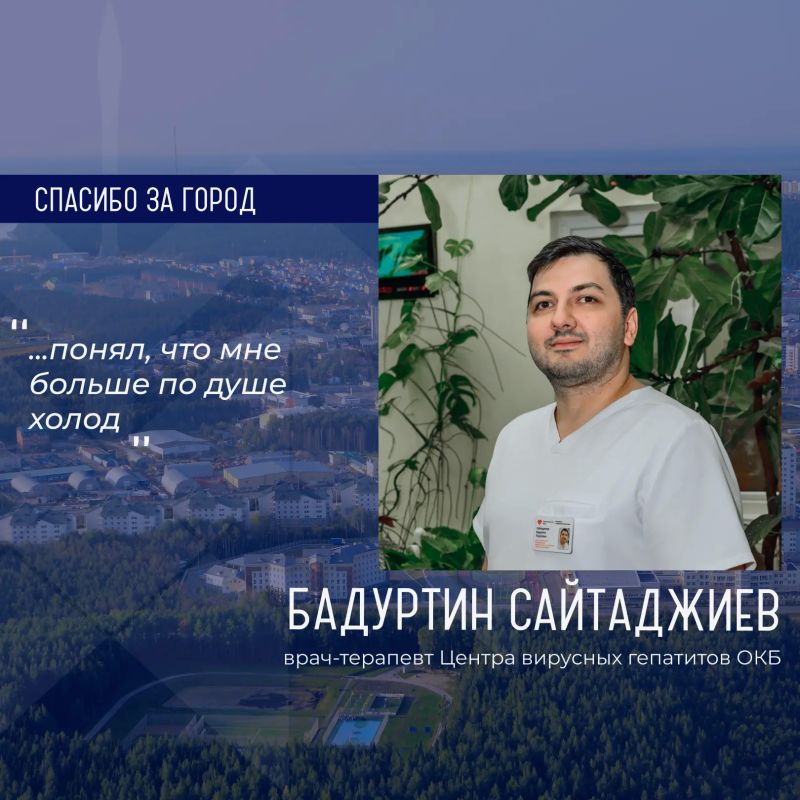 Героем рубрики «Спасибо за город» стал Бадуртин Сайтаджиев, врач-терапевт Центра вирусных гепатитов ОКБ
